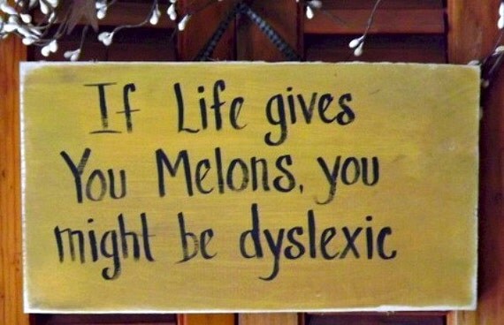 If Life Gives You Melons You Might Be Dyslexic