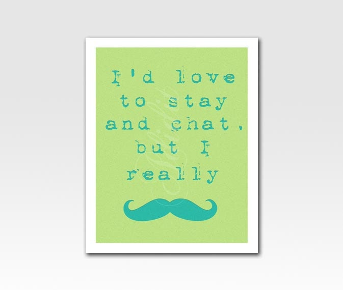 Art Print 5 X 7 inch "I'd Love to Stay and Chat, But I Really Moustache" Etched Looking Text Home Décor Original by Adidit Print no. 087