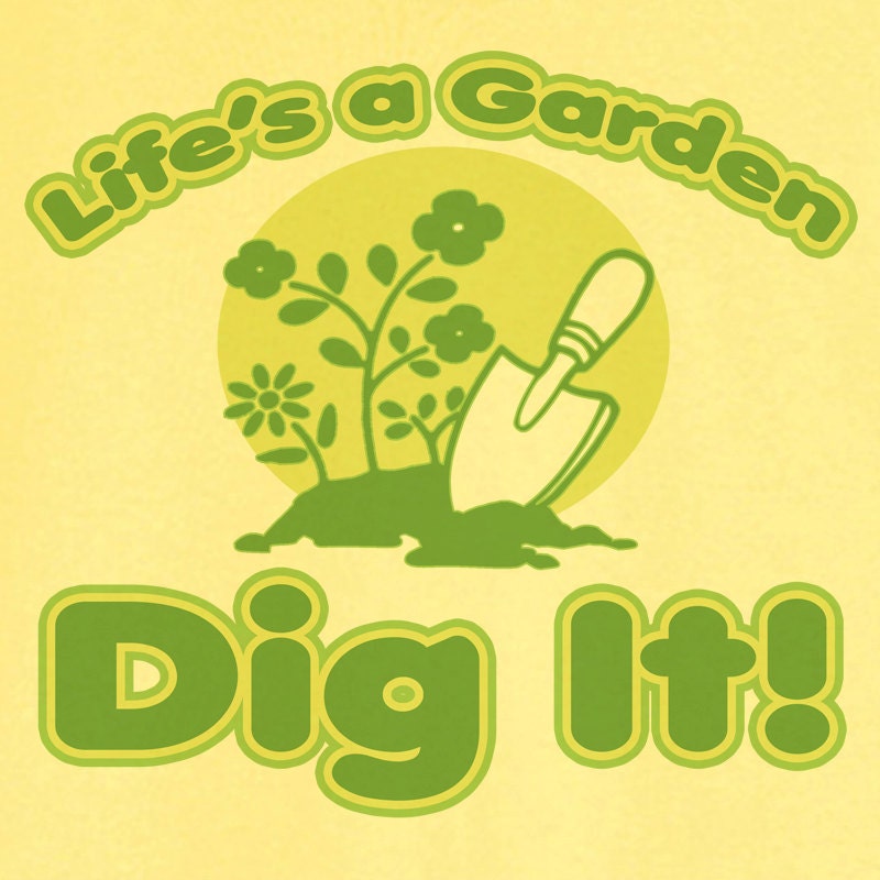 life's a garden dig it t shirt