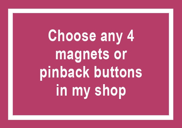 Choose any 4 magnets, pinback buttons - Build your own custom set, personalized set of 1 inch magnets, pins, fridge magnet