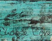 Choose Love photographic printable home decor, fine art - wall art, teal, shabby chic, rustic, peeling paint 8x10 10x10 16x20 11x14 20x30