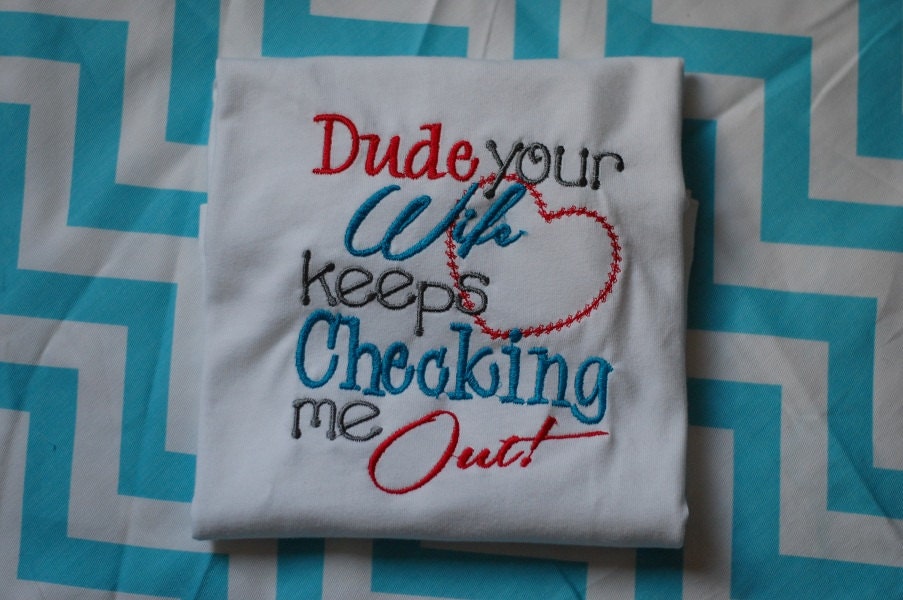 Dude Your Wife Keeps Checking Me Out- Embroidered Onesie, T-Shirt, or Infant Gown Baby BOY- Sizes NB to 14/16 children available