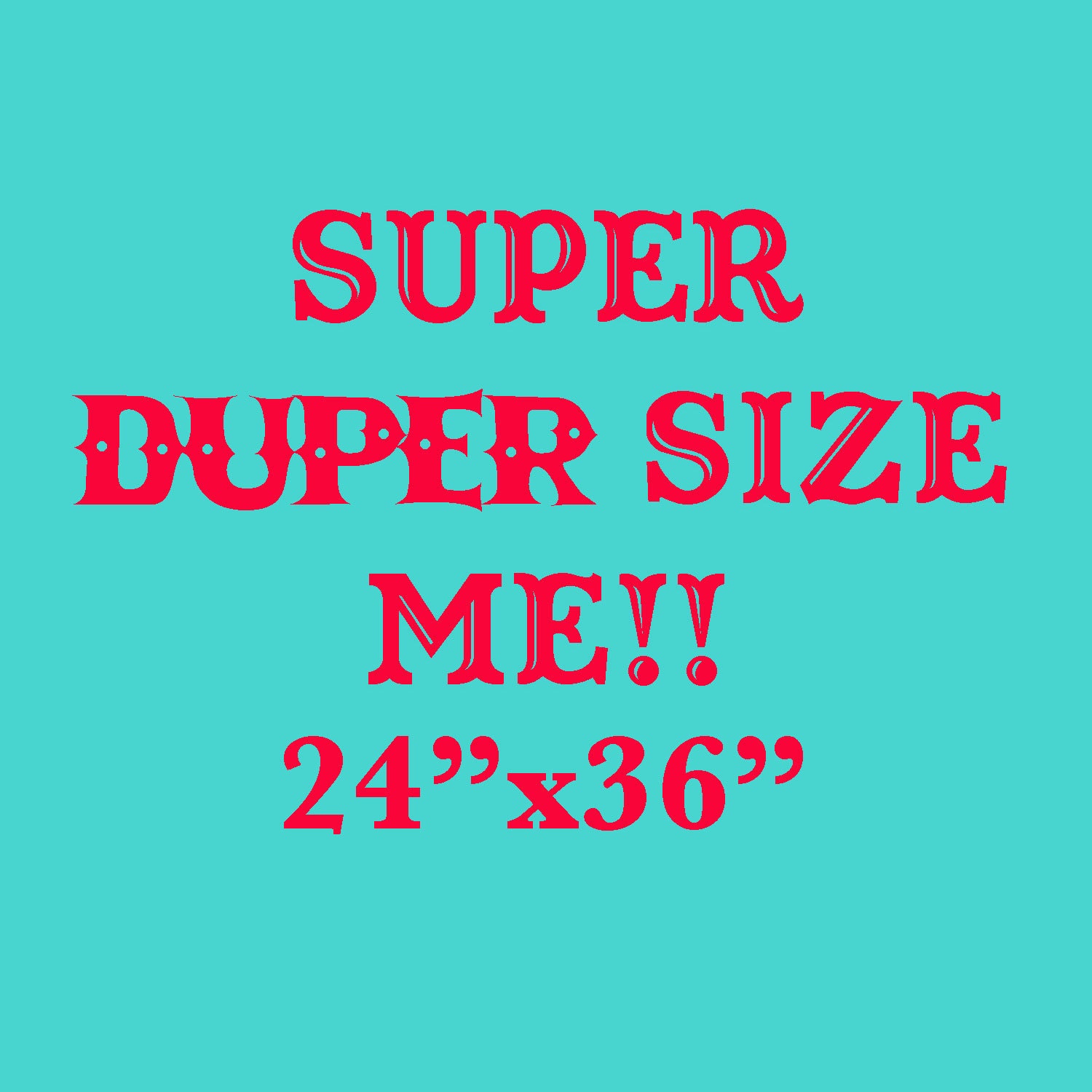 Super DUPER size me- 24"x36"