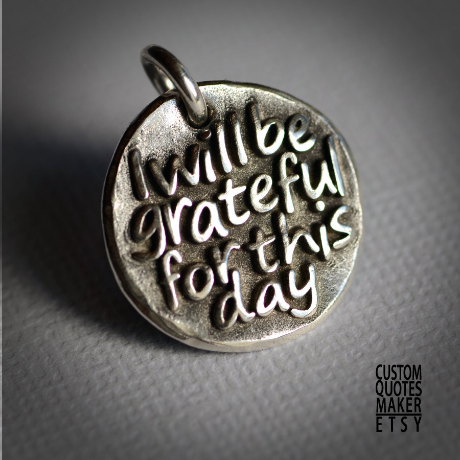 Grateful for this day.. (125) Inspirational Custom Quotes on Solid Pure Silver Pendant, Personalized Necklace, Cell Phone Charm