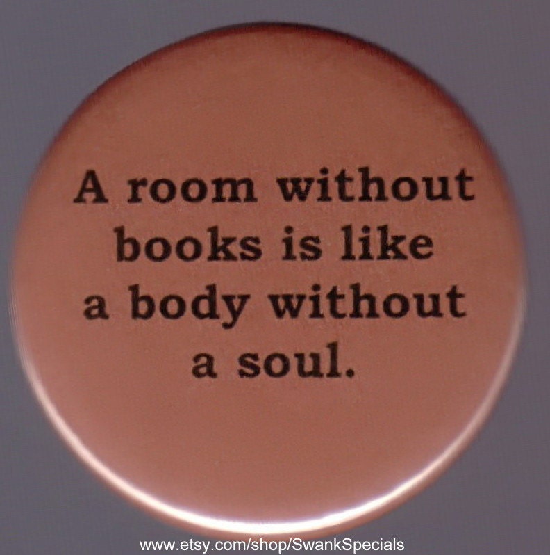 A room without books is like a body without a soul.    Pinback button or magnet