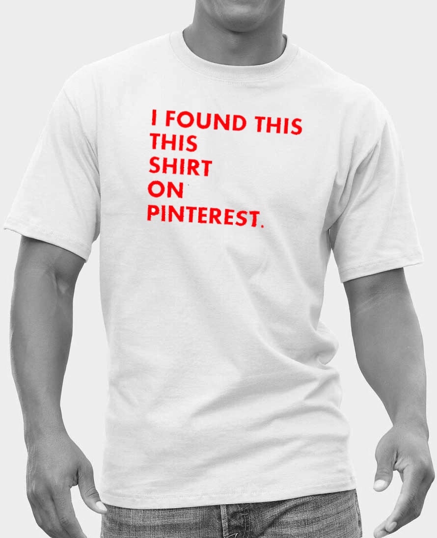 S/M/L/XL - I Found This Shirt on Pinterest. - T-shirt Tee - Gift - White Shirt - 20% Off Until 5/9