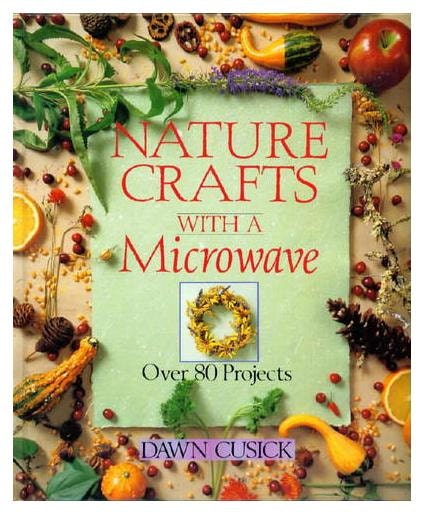 Nature Crafts With A Microwave, How to DIY Projects Ideas for Drying Herbs, Flowers, Fruits by Dawn Cusick Hardcover Book