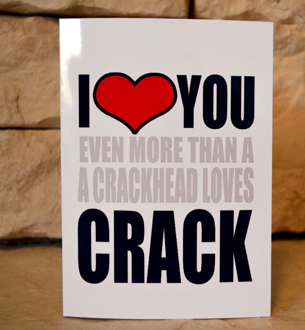 Funny Love Card - I Heart you Even More then a Crackhead loves Crack - Adult Funny Valentines Humor Greeting Cards