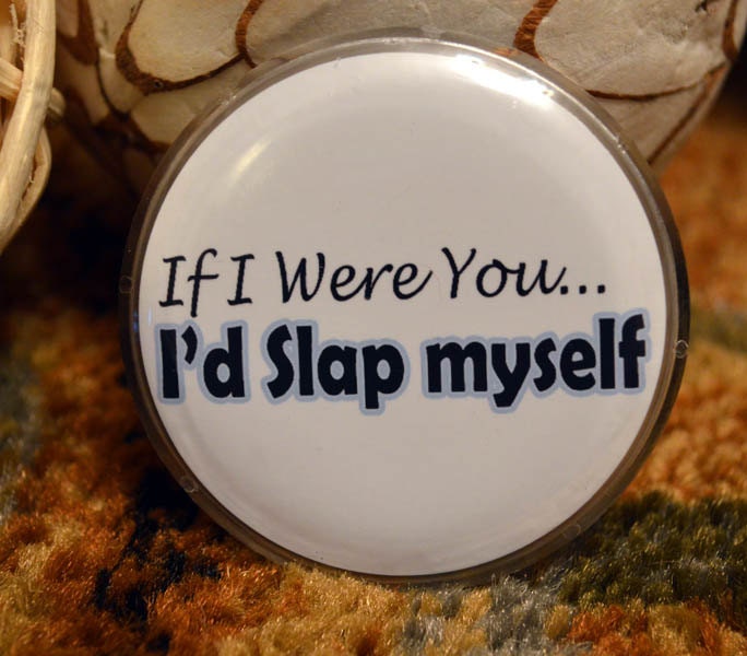 Funny Pinback Button - If I Were you Id Slap Myself - Hilarious Funny Adult Humor Novelty Button Accessories