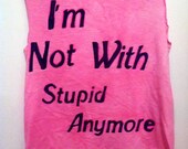 Custom Color "I'm Not With Stupid Anymore" T-shirt, Tank Top or Crop Top
