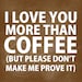 PDF Printable - "I love you more than coffee (but please don't make me prove it)"