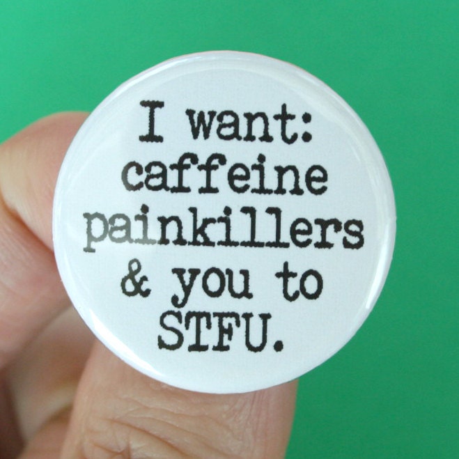 I want caffeine painkillers and you to STFU pinback button. 1.25 inches.