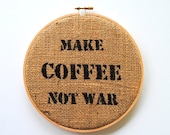 Coffee Quote on Burlap - Make Coffee Not War - Upcycled Coffee Bag - Stretched in Hoop
