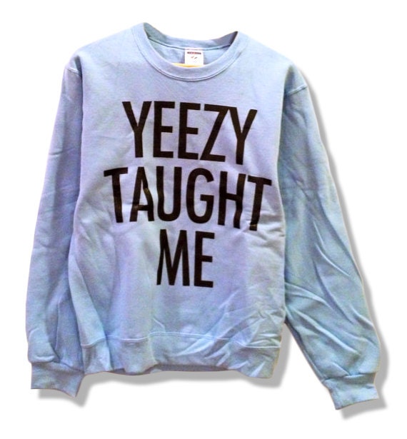 Yeezy Taught Me - Kanye West Sweatshirt Kim Kardashian Jumper Crewneck Pull Over 002