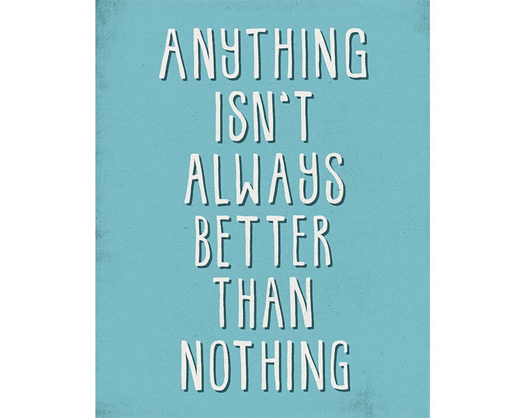 Art Print 8x10 - Anything Isn't Always Better Than Nothing - motivational, inspirational word art