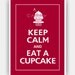 Keep Calm and EAT A CUPCAKE Print 5x7 (Cranberry featured--56 colors to choose from)