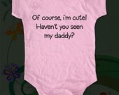 Of course, i'm cute. Haven't you seen my daddy - funny saying printed on Infant Baby Onesie, Infant Tee, Toddler, Youth T-Shirts