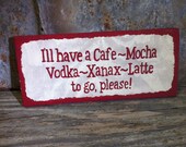 Hand crafted wooden sign "I'll have a Cafe-Mocha-Vodka-Xanax-Latte to go, please" Approx. 5.5x11" White background, Red lettering, Red trim