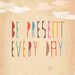 Be Present Every Day - large print