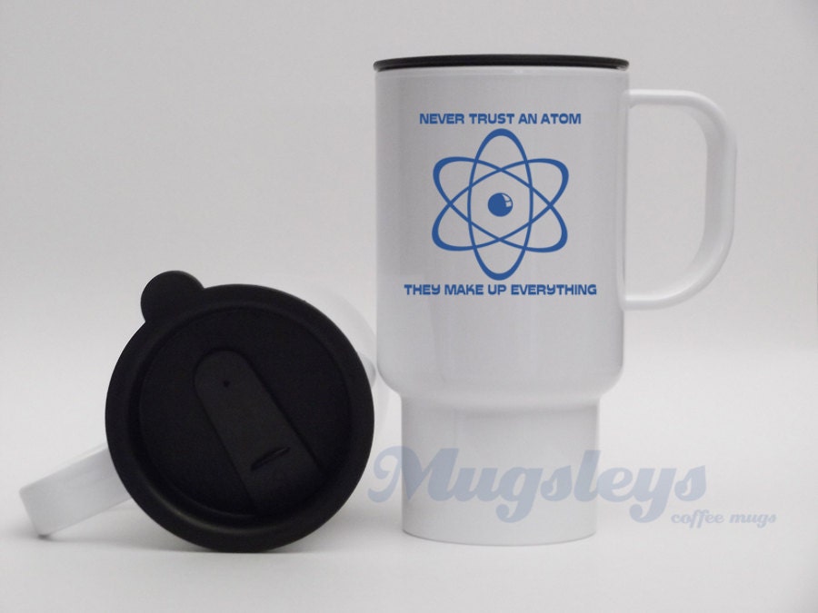 Funny Travel Mugs  Never Trust an Atom They Make up Everything Atomic geekery , gifts for teachers