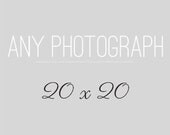 Any 20x20 Photography Print, Your Choice, Large Art Print, Fine Art Photograph, Custom Photograph