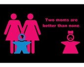 Two Moms are better than none, is a hand made gay themed greeting  card