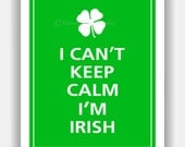 I Can't Keep Calm I'M IRISH Print 8x10 (Irish Green featured--56 colors to choose from)