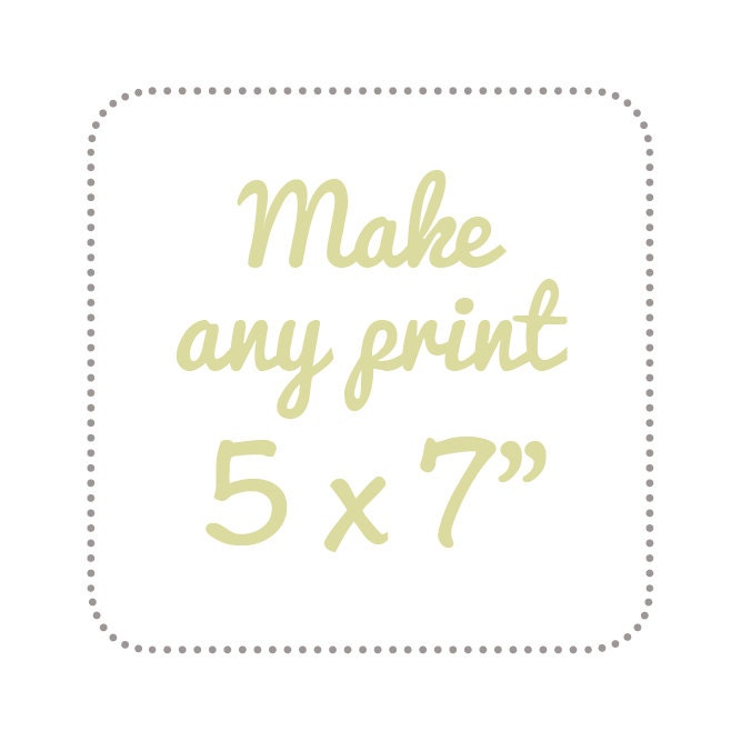 Make any print of your choice 5 x 7"