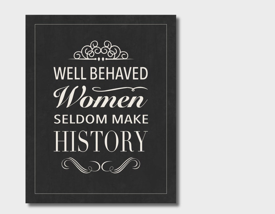 Well Behaved Women Seldom Make History Motivation By Inkanddolly