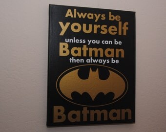 Always be yourself unless you can be Batman then always be batman