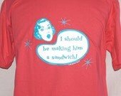 I Should Be Making Him A Sandwich t-shirt    retro kitsch