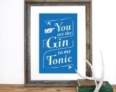 You are the Gin to my Tonic Screenprint 12.5 x 19 in Choose your color