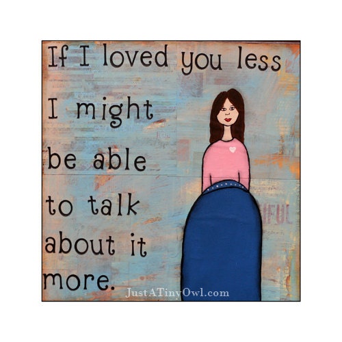 If I Loved You Less, I Might Be Able to Talk About It More. 8x8 or 8x10 Mixed Media Print