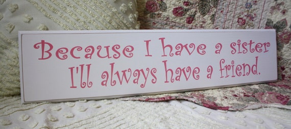 Because I have a sister I'll always have a friend. SIGN