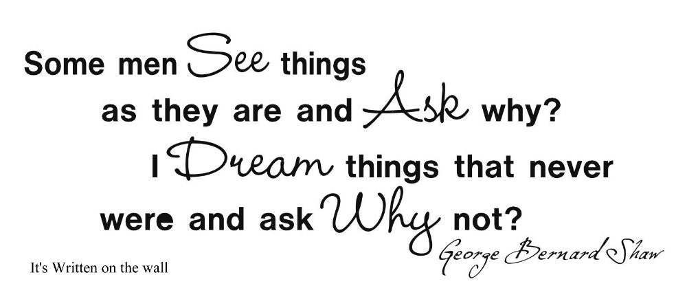 George Bernard Shaw quote Some Men see things as they are