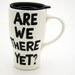 Ceramic TRavel Mug with Lid Are We There Yet