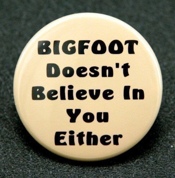 Bigfoot Doesn't Believe In You Either - Pinback Button Badge 1 1/2 inch 1.5