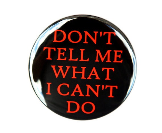 Don't Tell Me What I Can't Do Button Pinback Badge 1