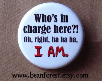 who's in charge here?! oh, right, ha ha ha, I AM. - 1.25" pinback button badge - refrigerator fridge magnet - funny joke gift boss phrase