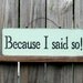 Because I Said So Sign, Slate Green with Black Lettering
