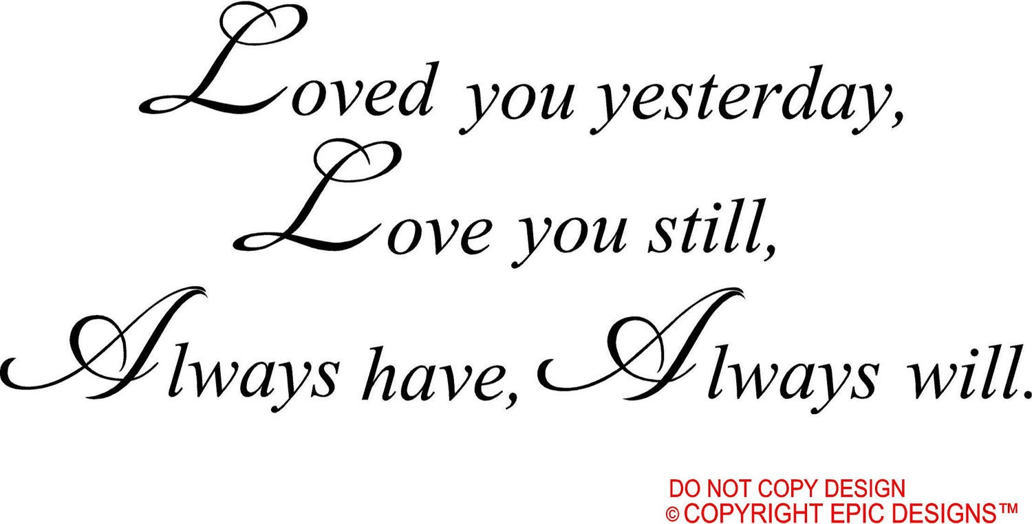 Loved you yesterday Love you still always have always will