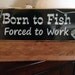 Born to Fish, Forced to Work...