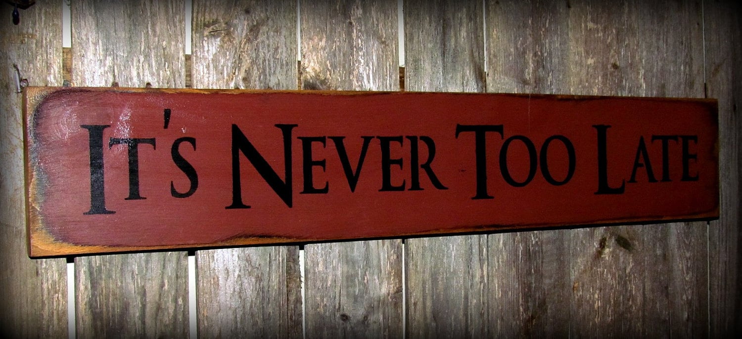 It is never too. Never too late. Its never to late. It's never too late. It is never too late to learn.