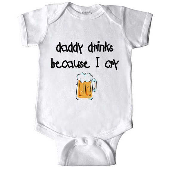 Daddy Drinks Baby Bodysuit Daddy Drinks Because I Cry Baby