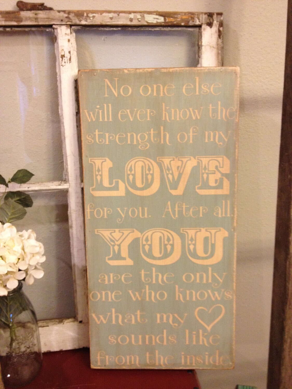 No one else will ever know the strength of my love for you