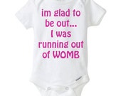 Im Glad To Be Out I Was Running Out Of Womb Funny Baby Onesie