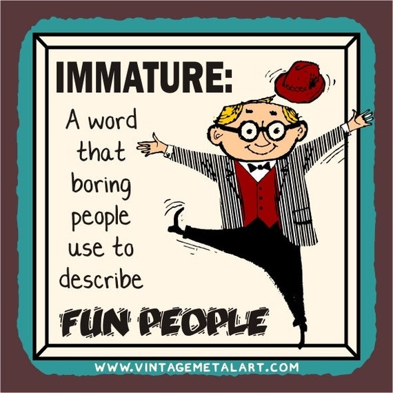 Immature A Word Boring People Use To Describe By Vintagemetalart