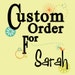 Custom Order for Sarah