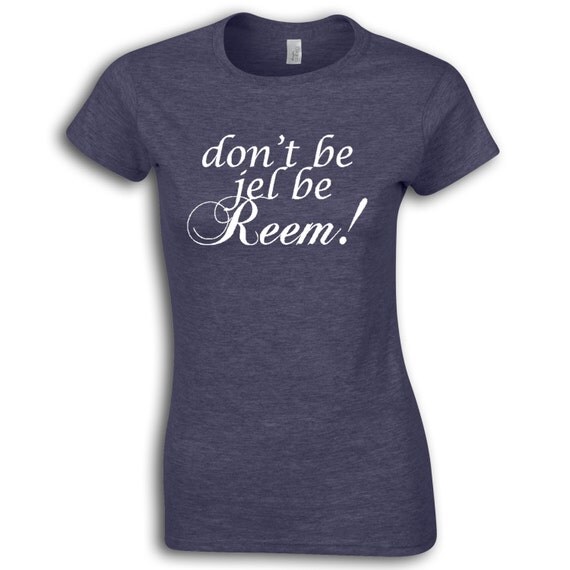 Don't Be Jel Be Reem TV Funny Womens/Lady Style by atLoudDesigns