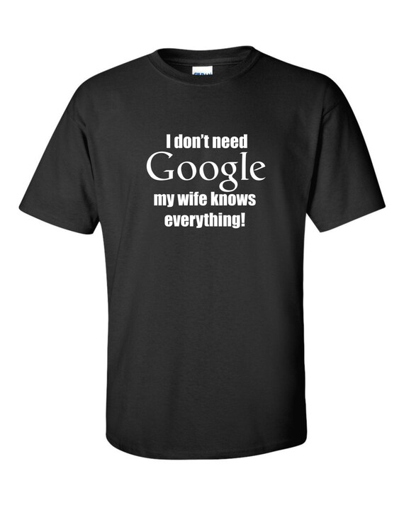 Items similar to I dont need Google my wife knows everything T shirt ...
